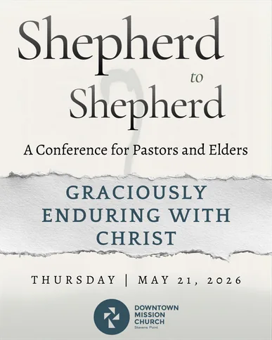 Shepherd to Shepherd: A Conference for Pastors and Elders. Graciously Enduring with Christ. Thursday, May 21, 2026. Downtown Mission Church, Stevens Point